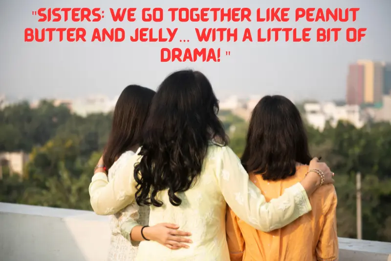 sisters we go together like peanut butter and jelly… with a little bit of drama!