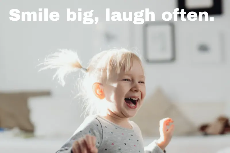 smile big, laugh often. 