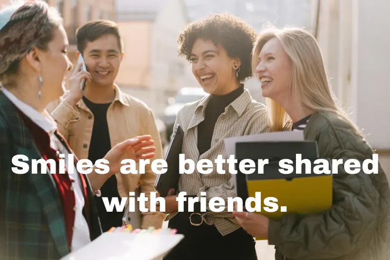 smiles are better shared with friends.
