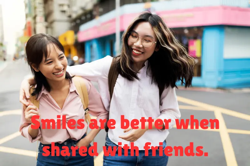 smiles are better when shared with friends. 