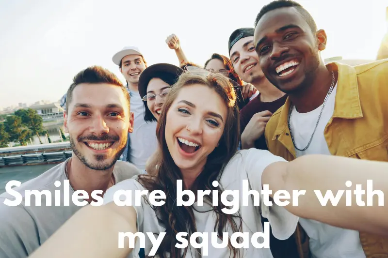 smiles are brighter with my squad