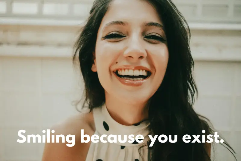 smiling because you exist. 