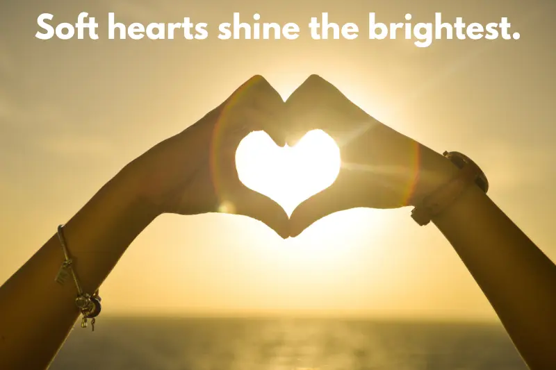 soft hearts shine the brightest.