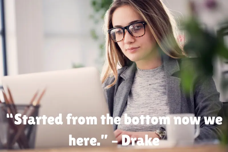 “started from the bottom now we here.” – drake