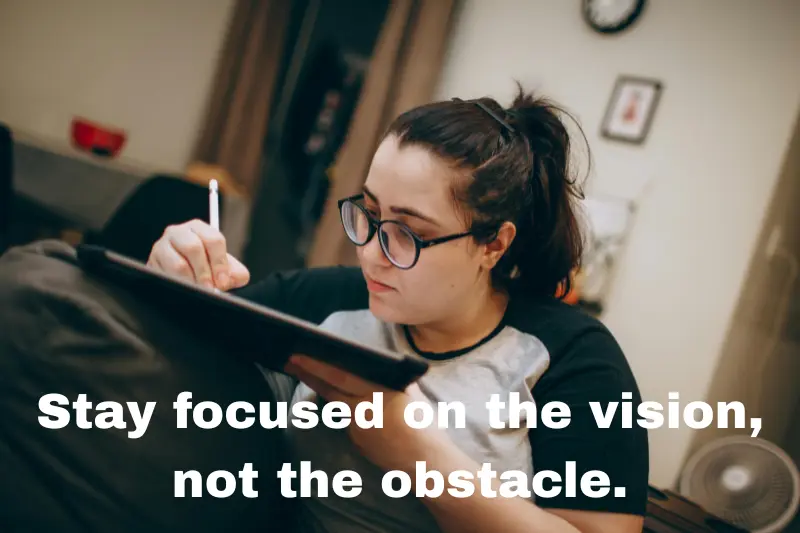 stay focused on the vision, not the obstacle. 