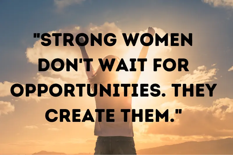 strong women don't wait for opportunities. they create them.