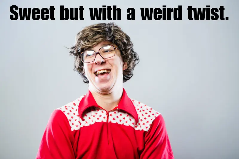 sweet but with a weird twist. 
