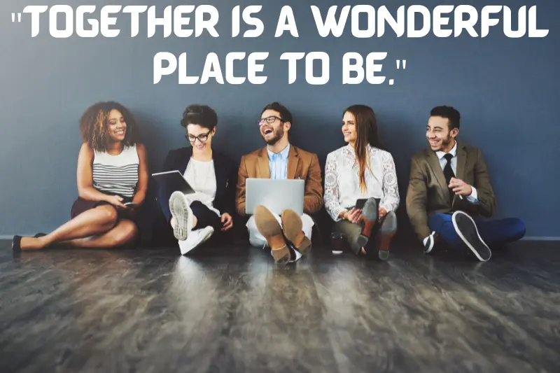 together is a wonderful place to be.