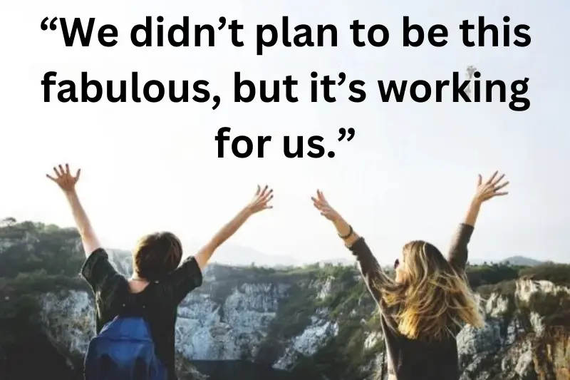 “we didn’t plan to be this fabulous, but it’s working for us.”
