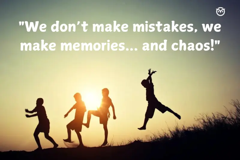 we don’t make mistakes, we make memories... and chaos!