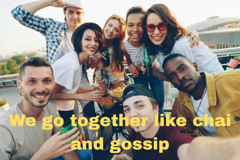 we go together like chai and gossip