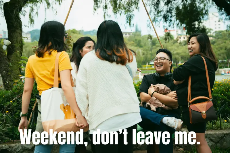 weekend, don’t leave me.