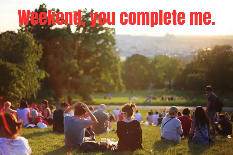 weekend, you complete me.